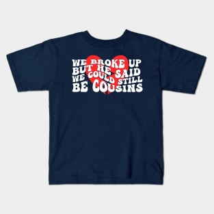 We Broke Up But He Said We Could Still Be Cousins Kids T-Shirt